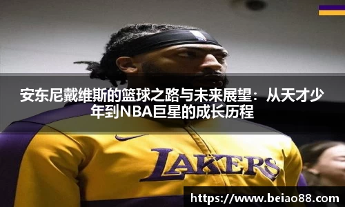 安东尼戴维斯的篮球之路与未来展望：从天才少年到NBA巨星的成长历程