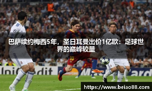 巴萨续约梅西5年，圣日耳曼出价1亿欧：足球世界的巅峰较量