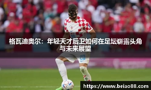 格瓦迪奥尔：年轻天才后卫如何在足坛崭露头角与未来展望