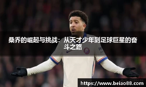 桑乔的崛起与挑战：从天才少年到足球巨星的奋斗之路