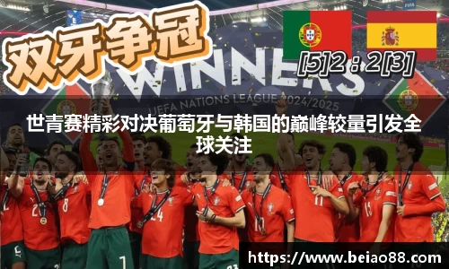 世青赛精彩对决葡萄牙与韩国的巅峰较量引发全球关注