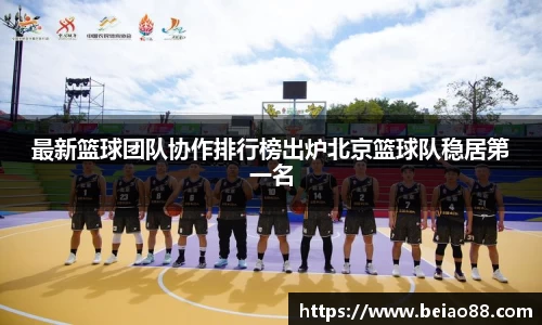 最新篮球团队协作排行榜出炉北京篮球队稳居第一名