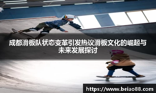成都滑板队状态变革引发热议滑板文化的崛起与未来发展探讨