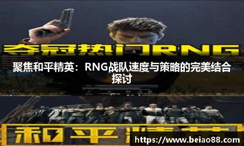 聚焦和平精英：RNG战队速度与策略的完美结合探讨