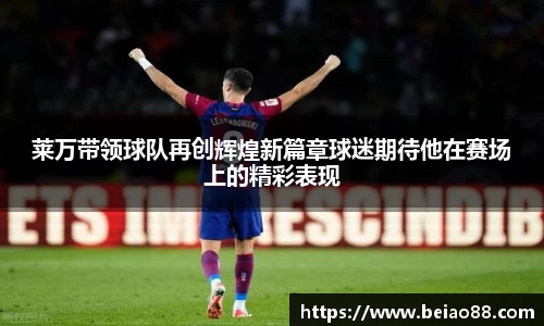 莱万带领球队再创辉煌新篇章球迷期待他在赛场上的精彩表现